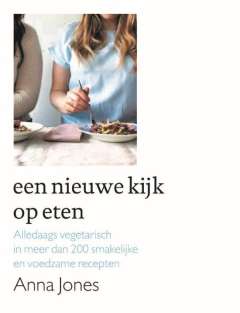 Anna Jones Een nieuwe kijk op eten - alledaags vegetarisch in meer dan 200 smakelijke en voedzame recepten Anna Jones Een nieuwe kijk op eten - alledaags vegetarisch in meer dan 200 smakelijke en voedzame recepten